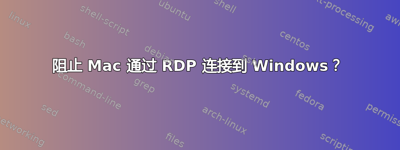 阻止 Mac 通过 RDP 连接到 Windows？