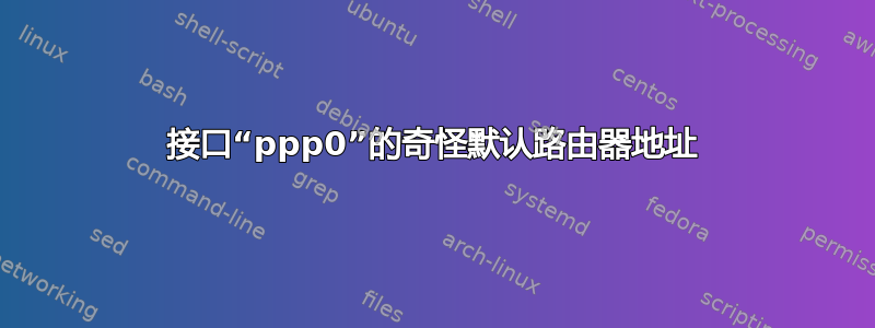 接口“ppp0”的奇怪默认路由器地址