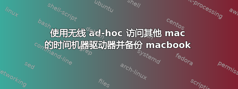 使用无线 ad-hoc 访问其他 mac 的时间机器驱动器并备份 macbook