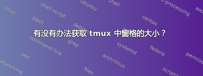 有没有办法获取 tmux 中窗格的大小？