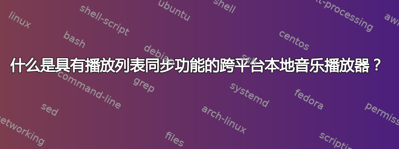 什么是具有播放列表同步功能的跨平台本地音乐播放器？