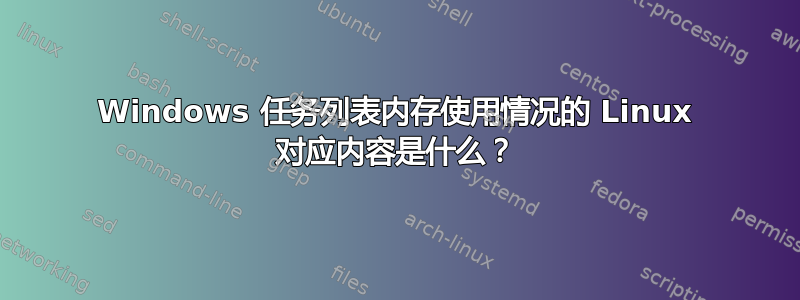 Windows 任务列表内存使用情况的 Linux 对应内容是什么？