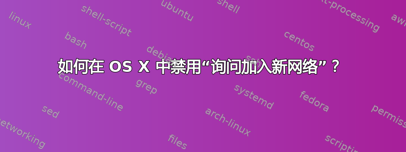 如何在 OS X 中禁用“询问加入新网络”？