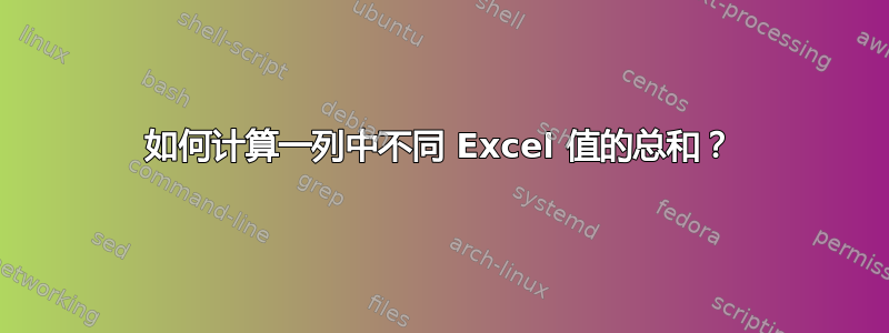 如何计算一列中不同 Excel 值的总和？