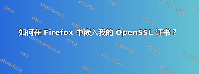 如何在 Firefox 中嵌入我的 OpenSSL 证书？