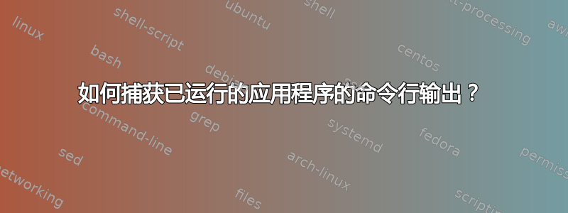 如何捕获已运行的应用程序的命令行输出？