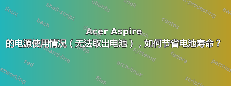 Acer Aspire 的电源使用情况（无法取出电池），如何节省电池寿命？