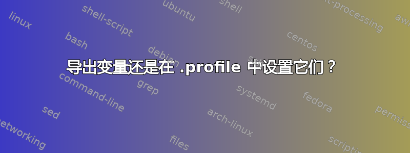 导出变量还是在 .profile 中设置它们？