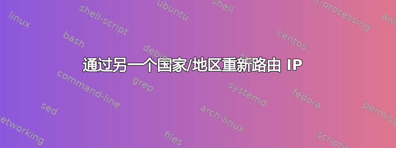 通过另一个国家/地区重新路由 IP 