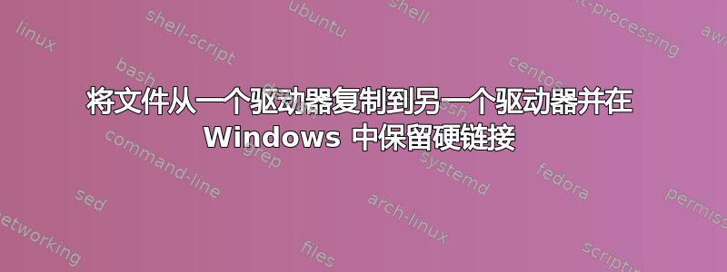 将文件从一个驱动器复制到另一个驱动器并在 Windows 中保留硬链接