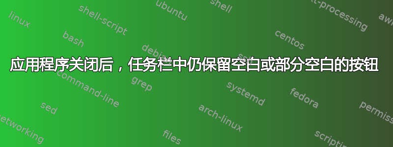 应用程序关闭后，任务栏中仍保留空白或部分空白的按钮