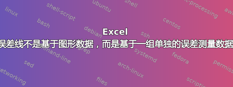 Excel 误差线不是基于图形数据，而是基于一组单独的误差测量数据