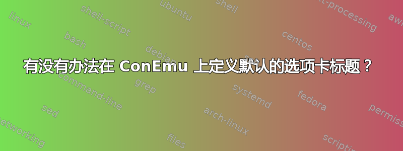 有没有办法在 ConEmu 上定义默认的选项卡标题？