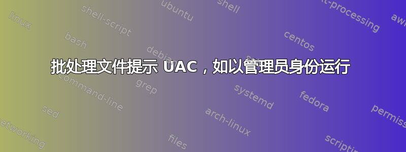 批处理文件提示 UAC，如以管理员身份运行