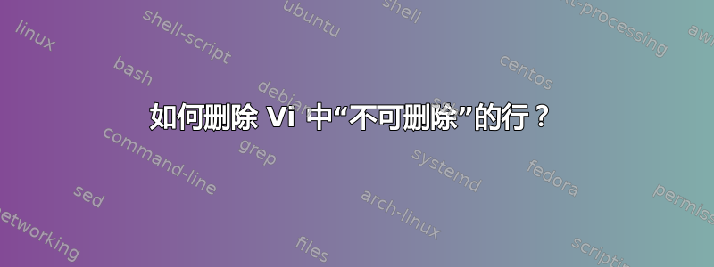 如何删除 Vi 中“不可删除”的行？