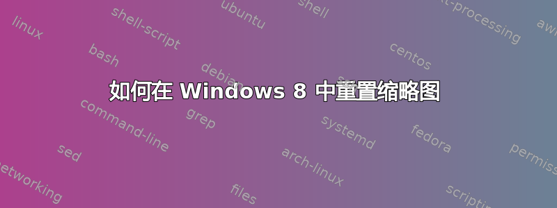 如何在 Windows 8 中重置缩略图