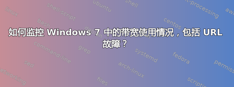 如何监控 Windows 7 中的带宽使用情况，包括 URL 故障？