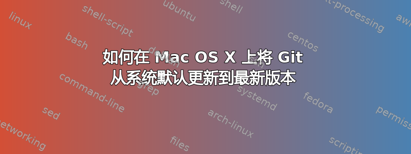 如何在 Mac OS X 上将 Git 从系统默认更新到最新版本