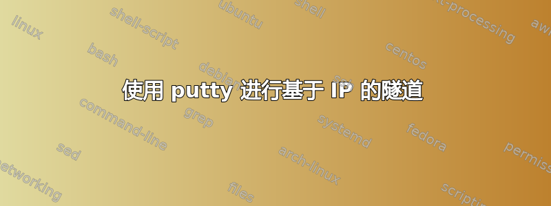 使用 putty 进行基于 IP 的隧道