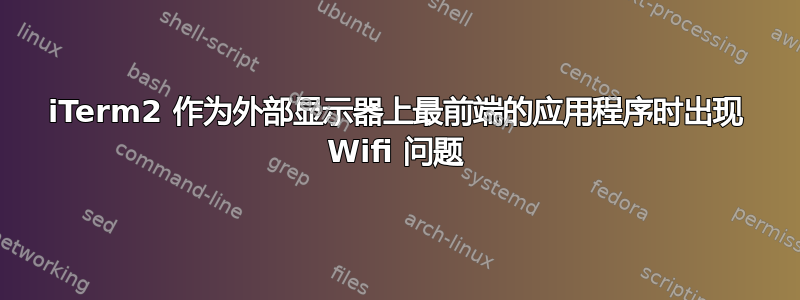 iTerm2 作为外部显示器上最前端的应用程序时出现 Wifi 问题