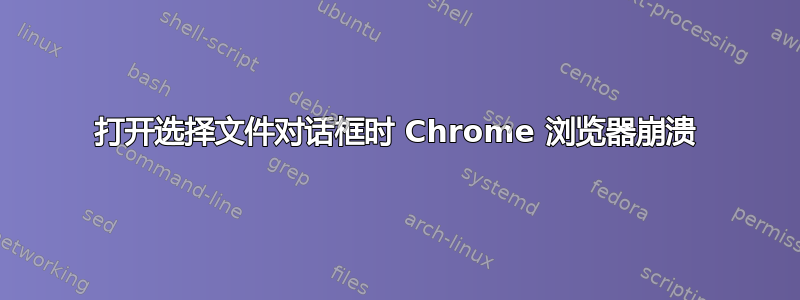 打开选择文件对话框时 Chrome 浏览器崩溃