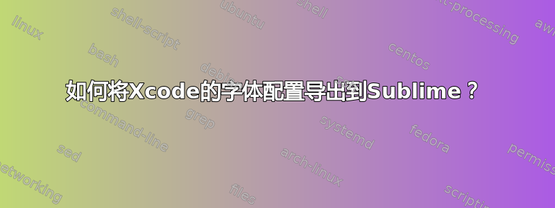 如何将Xcode的字体配置导出到Sublime？