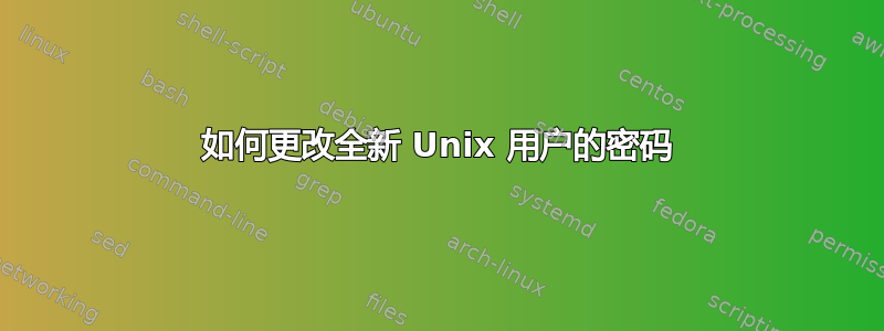 如何更改全新 Unix 用户的密码