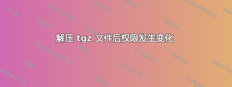 解压 tgz 文件后权限发生变化