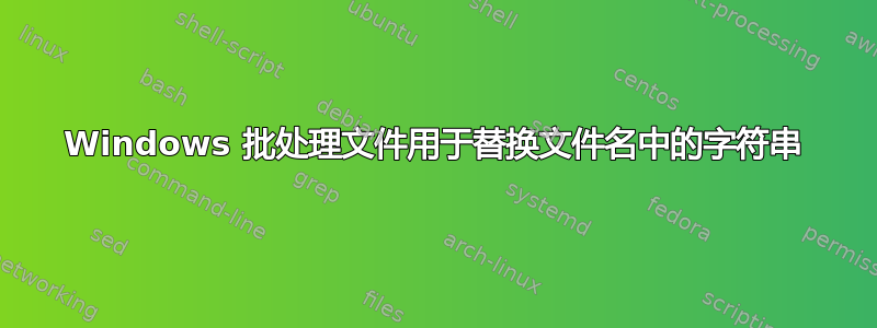 Windows 批处理文件用于替换文件名中的字符串