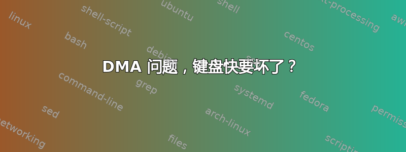 DMA 问题，键盘快要坏了？