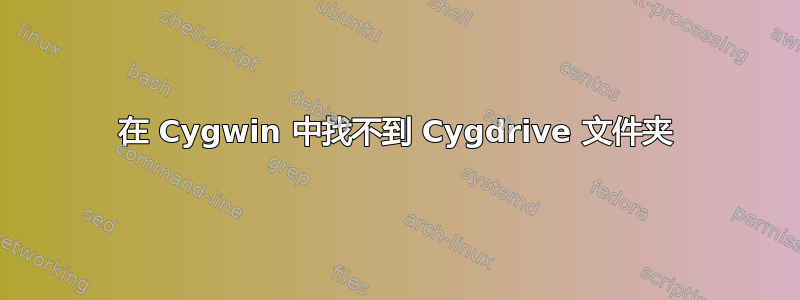 在 Cygwin 中找不到 Cygdrive 文件夹