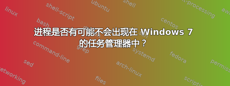 进程是否有可能不会出现在 Windows 7 的任务管理器中？