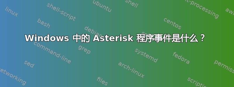 Windows 中的 Asterisk 程序事件是什么？