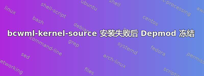 bcwml-kernel-source 安装失败后 Depmod 冻结