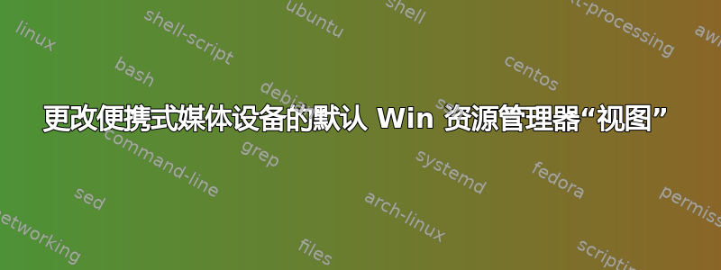 更改便携式媒体设备的默认 Win 资源管理器“视图”