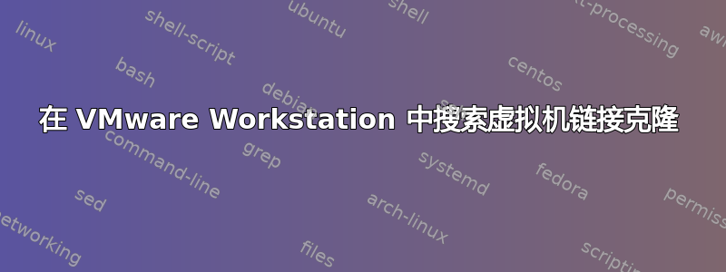 在 VMware Workstation 中搜索虚拟机链接克隆