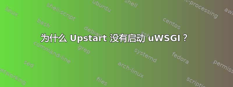 为什么 Upstart 没有启动 uWSGI？