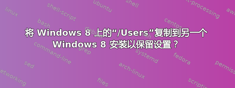 将 Windows 8 上的“/Users”复制到另一个 Windows 8 安装以保留设置？