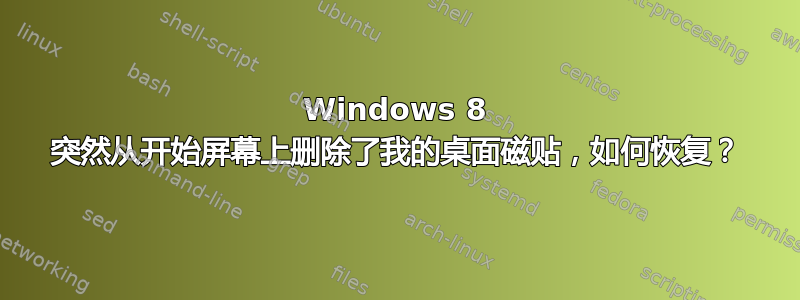 Windows 8 突然从开始屏幕上删除了我的桌面磁贴，如何恢复？