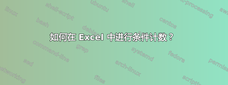 如何在 Excel 中进行条件计数？