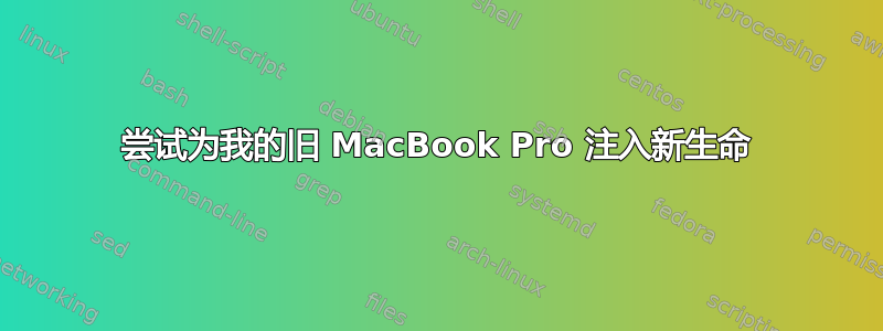 尝试为我的旧 MacBook Pro 注入新生命