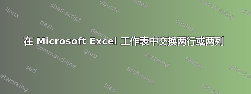 在 Microsoft Excel 工作表中交换两行或两列