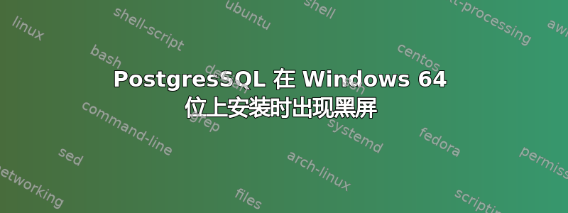 PostgresSQL 在 Windows 64 位上安装时出现黑屏