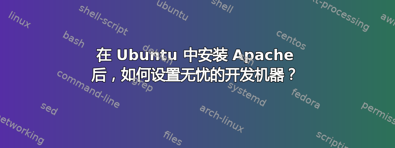 在 Ubuntu 中安装 Apache 后，如何设置无忧的开发机器？