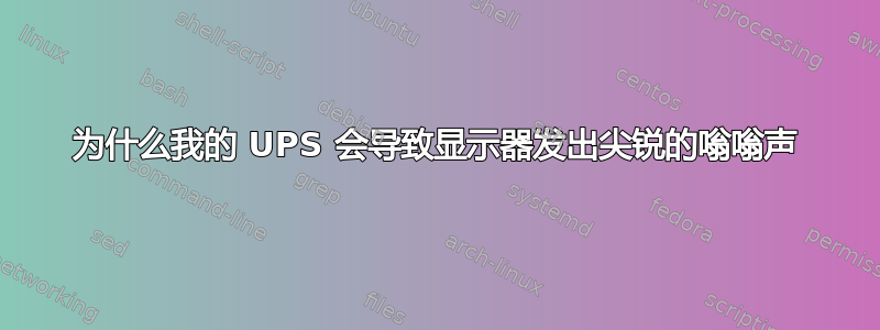 为什么我的 UPS 会导致显示器发出尖锐的嗡嗡声