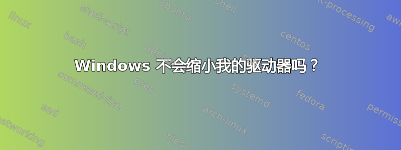 Windows 不会缩小我的驱动器吗？