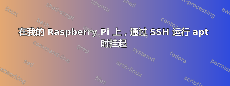 在我的 Raspberry Pi 上，通过 SSH 运行 apt 时挂起