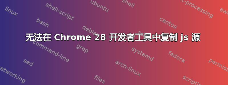 无法在 Chrome 28 开发者工具中复制 js 源