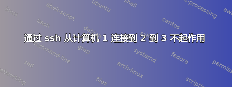 通过 ssh 从计算机 1 连接到 2 到 3 不起作用