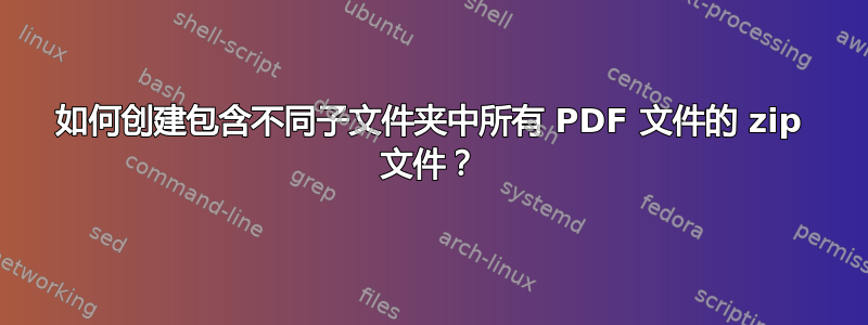 如何创建包含不同子文件夹中所有 PDF 文件的 zip 文件？